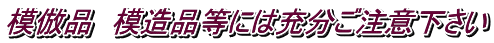 模倣品　模造品等には充分ご注意下さい